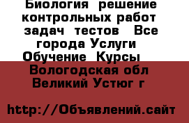 Биология: решение контрольных работ, задач, тестов - Все города Услуги » Обучение. Курсы   . Вологодская обл.,Великий Устюг г.